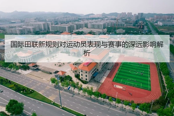 国际田联新规则对运动员表现与赛事的深远影响解析